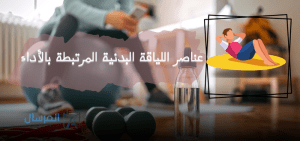 عناصر اللياقة البدنية المرتبطة بالأداء