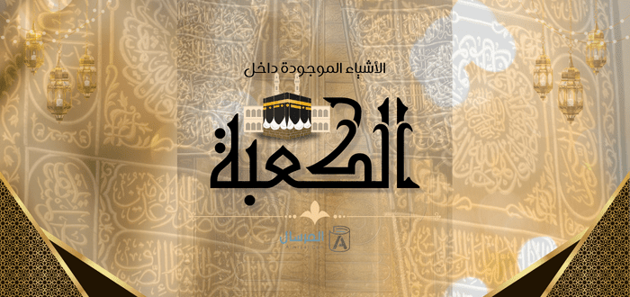الاشياء الموجودة داخل الكعبة .. حقيقتها .. وتاريخها