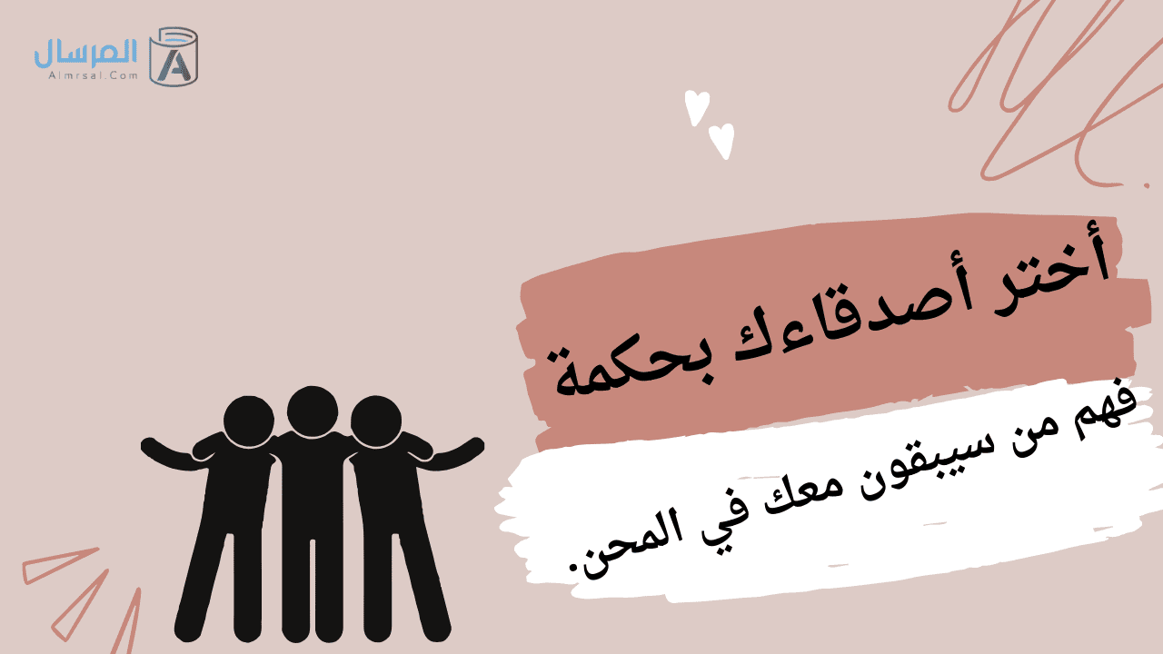 أختر أصدقاءك بحكمة فهم من سيبقون معك في المحن.