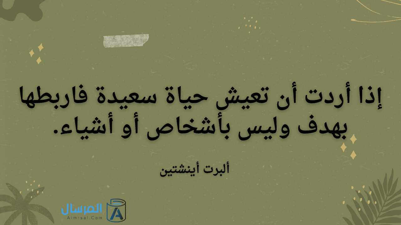 إذا أردت أن تعيش حياة سعيدة فاربطها بهدف وليس بأشخاص أو أشياء.