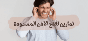 لفتح الأذن المسدودة .. أسهل طريقة بالتمارين المجربة