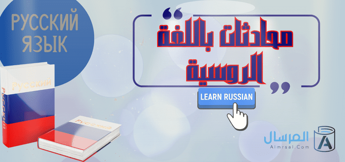 محادثة باللغة الروسية .. أهم العبارات الشائعة وترجمتها