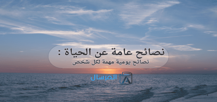 نصائح عامة عن الحياة نصائح يومية مهمة لكل شخص