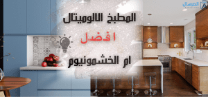 هل المطبخ الالوميتال افضل ام الخشمونيوم