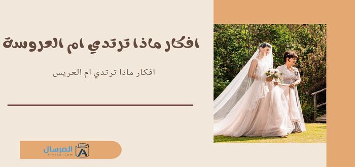 افكار ماذا ترتدي ام العروسة وام العريس