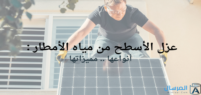 عزل الأسطح من مياه الأمطار أنواعها .. مميزاتها