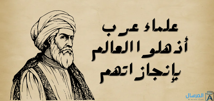 علماء عرب أذهلوا العالم بإنجازاتهم