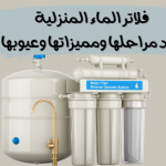 فلاتر الماء المنزلية: عدد مراحلها ومميزاتها وعيوبها