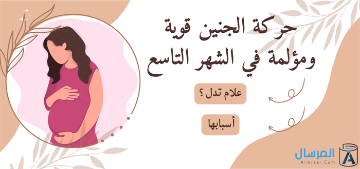 الشهر التاسع: لماذا حركة الجنين قوية ومؤلمة ؟