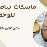 ماسكات بياض البيض للوجه متى تظهر نتائجها ؟