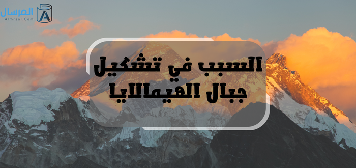 السبب في تشكيل جبال الهيمالايا كيف .. ومتى تكونت ؟