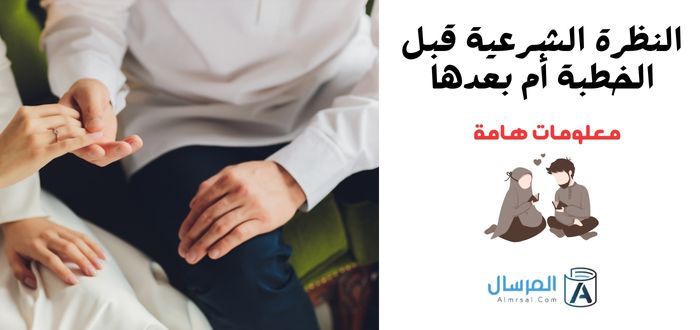 النظرة الشرعية قبل الخطبة أم بعدها : معلومات هامة