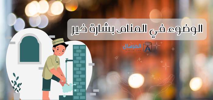الوضوء في المنام بشارة خير : في هذه الحالات فقط , في هذه الحالات يكون الوضوء في المنام بشارة خير , تفسير الاحلام , تفسير ابن سيرين , الوضوء , تفسير رؤية الوضوء في المنام للرجل , معنى الوضوء غير الكامل في المنام , تكرار الوضوء في المنام بشارة خير , تفسيرات رؤية الوضوء في المنام