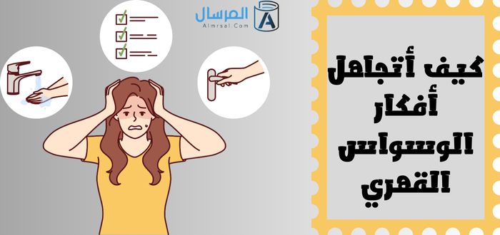 كيف اتجاهل افكار الوسواس القهري ؟ .. وأتخلص عليها