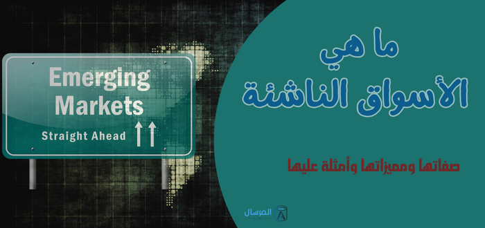 ما هي الأسواق الناشئة : صفاتها ومميزاتها وأمثلة عليها