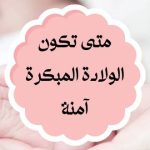 متى تكون الولادة المبكرة آمنة ؟ .. في أي أسبوع