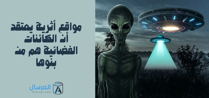 مواقع أثرية يعتقد أن الكائنات الفضائية هم من بنوها